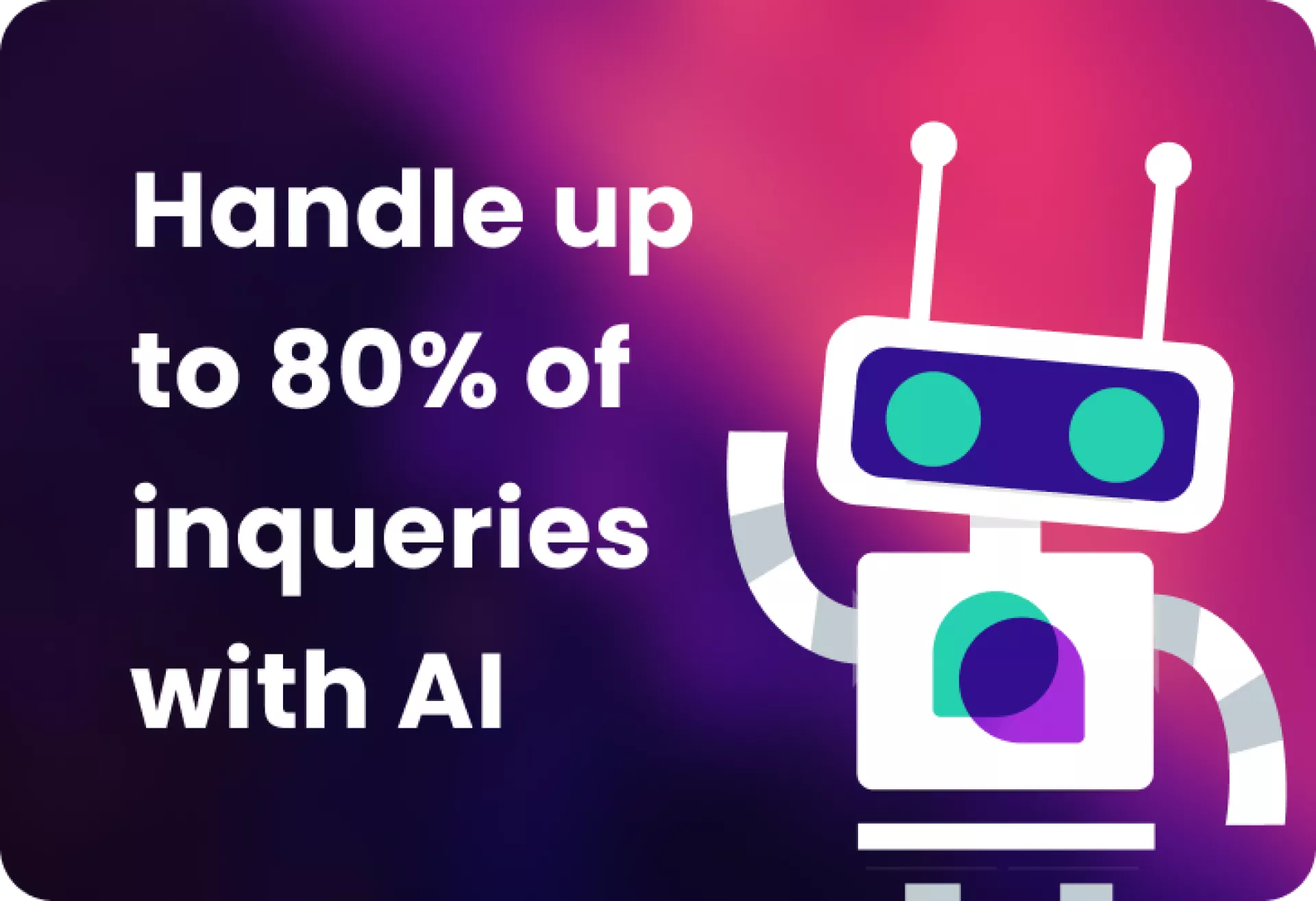 Handle up to 80% of inqueries with AI